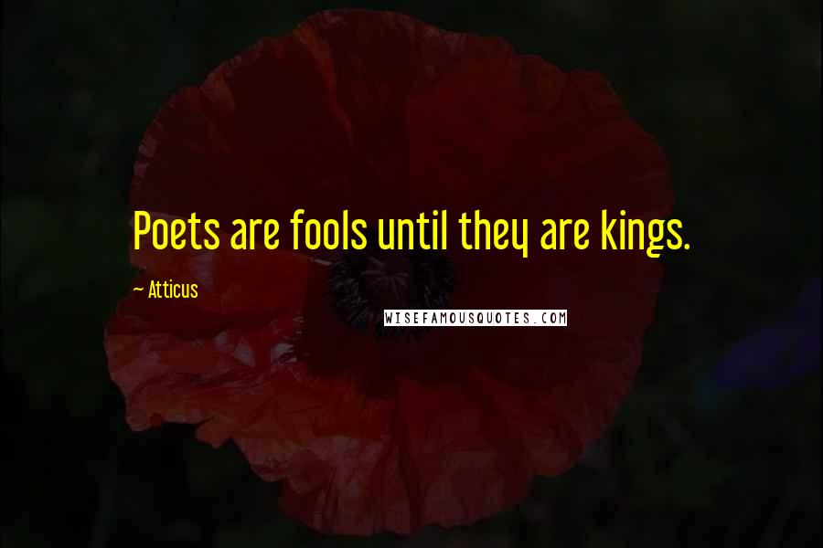 Atticus Quotes: Poets are fools until they are kings.