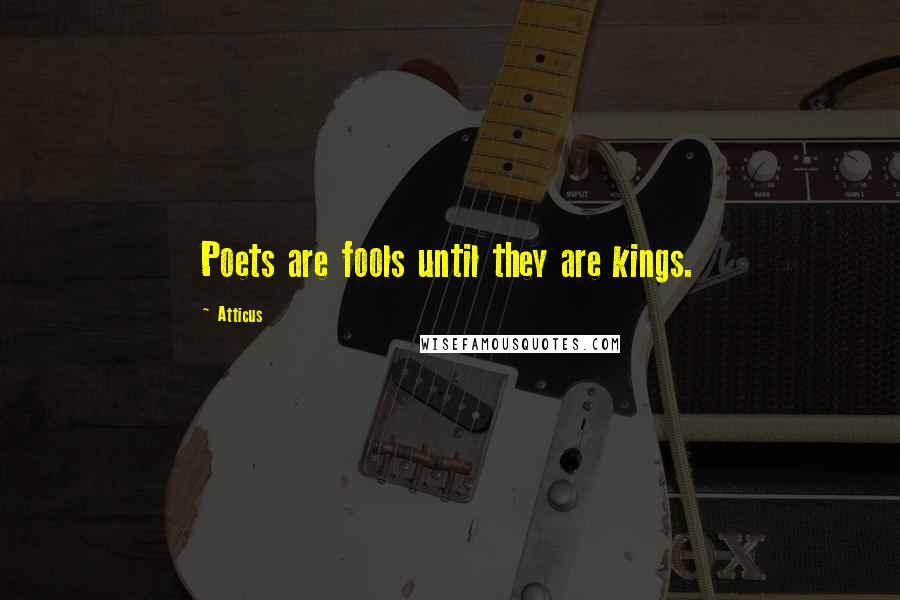 Atticus Quotes: Poets are fools until they are kings.