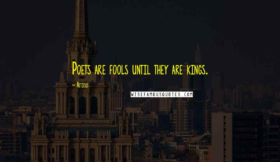 Atticus Quotes: Poets are fools until they are kings.