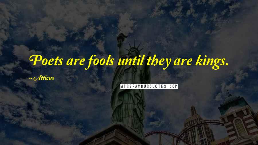 Atticus Quotes: Poets are fools until they are kings.