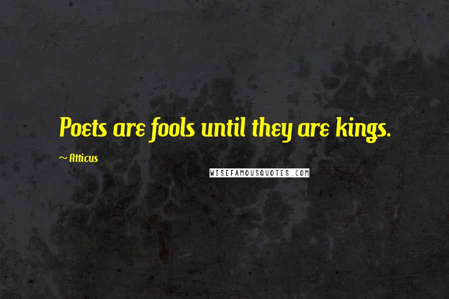 Atticus Quotes: Poets are fools until they are kings.