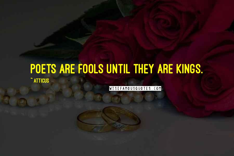 Atticus Quotes: Poets are fools until they are kings.