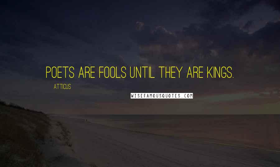 Atticus Quotes: Poets are fools until they are kings.