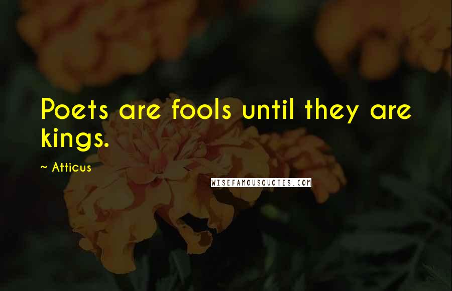 Atticus Quotes: Poets are fools until they are kings.