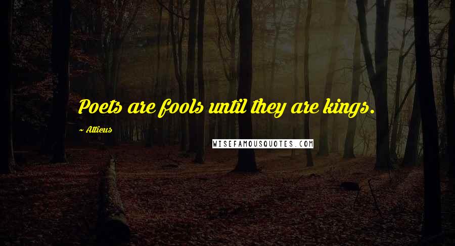 Atticus Quotes: Poets are fools until they are kings.