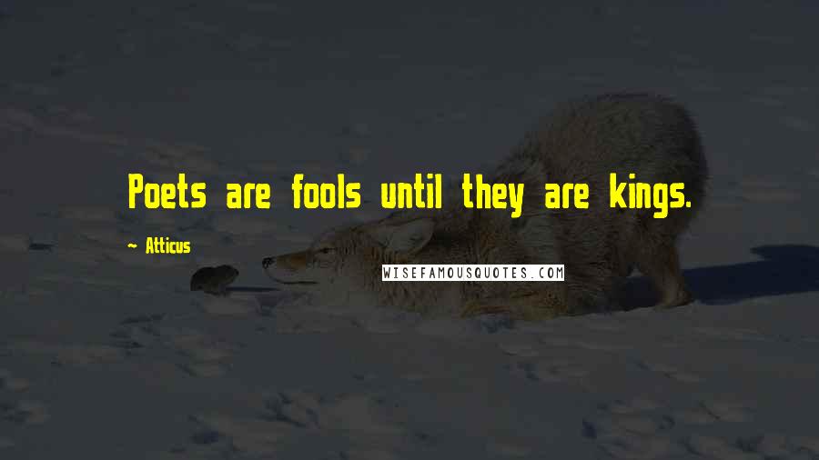 Atticus Quotes: Poets are fools until they are kings.