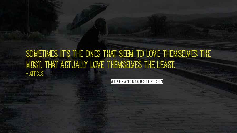 Atticus Quotes: Sometimes it's the ones that seem to love themselves the most, that actually love themselves the least.