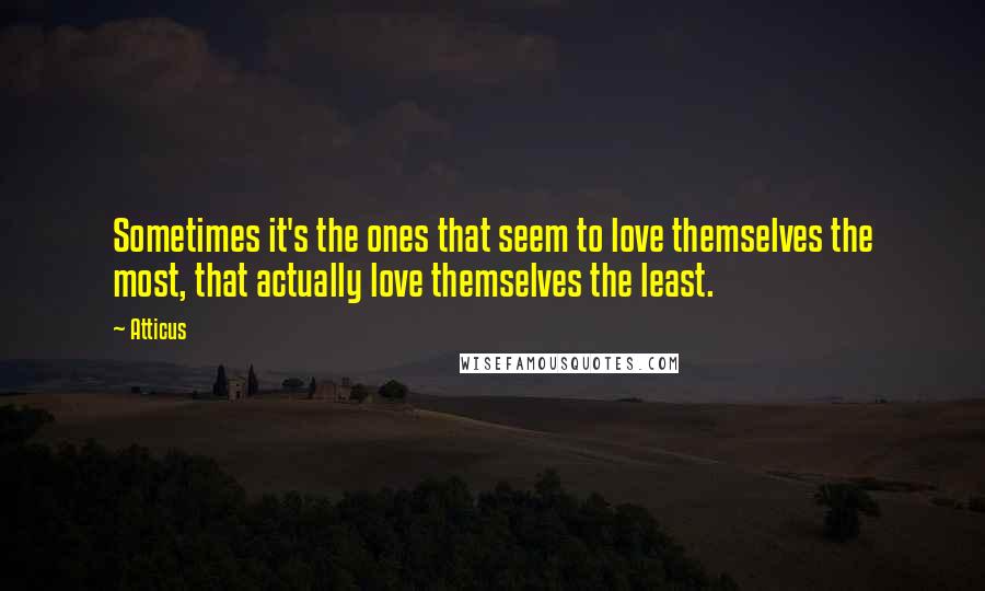 Atticus Quotes: Sometimes it's the ones that seem to love themselves the most, that actually love themselves the least.