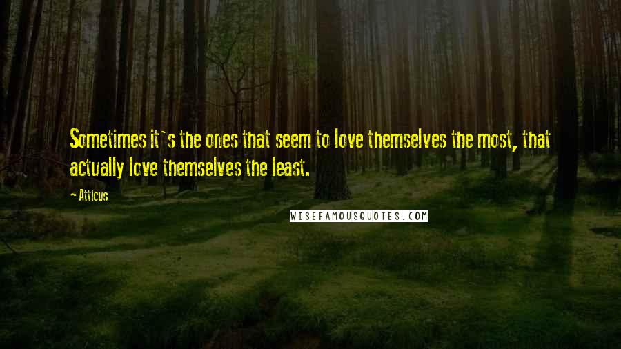 Atticus Quotes: Sometimes it's the ones that seem to love themselves the most, that actually love themselves the least.