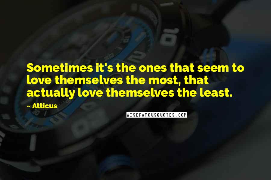 Atticus Quotes: Sometimes it's the ones that seem to love themselves the most, that actually love themselves the least.