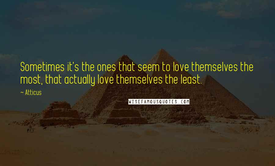 Atticus Quotes: Sometimes it's the ones that seem to love themselves the most, that actually love themselves the least.