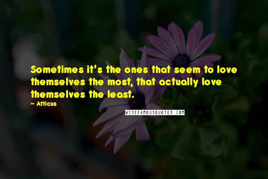 Atticus Quotes: Sometimes it's the ones that seem to love themselves the most, that actually love themselves the least.