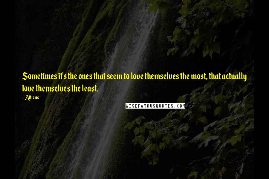 Atticus Quotes: Sometimes it's the ones that seem to love themselves the most, that actually love themselves the least.