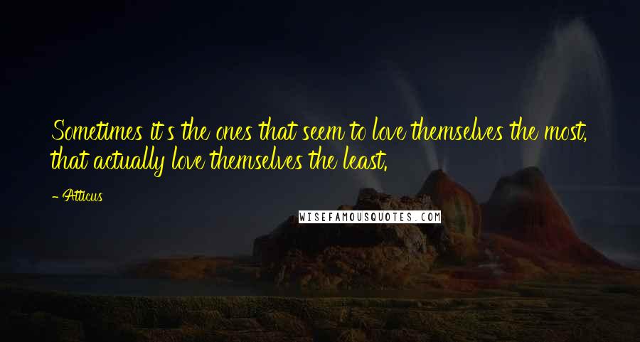 Atticus Quotes: Sometimes it's the ones that seem to love themselves the most, that actually love themselves the least.