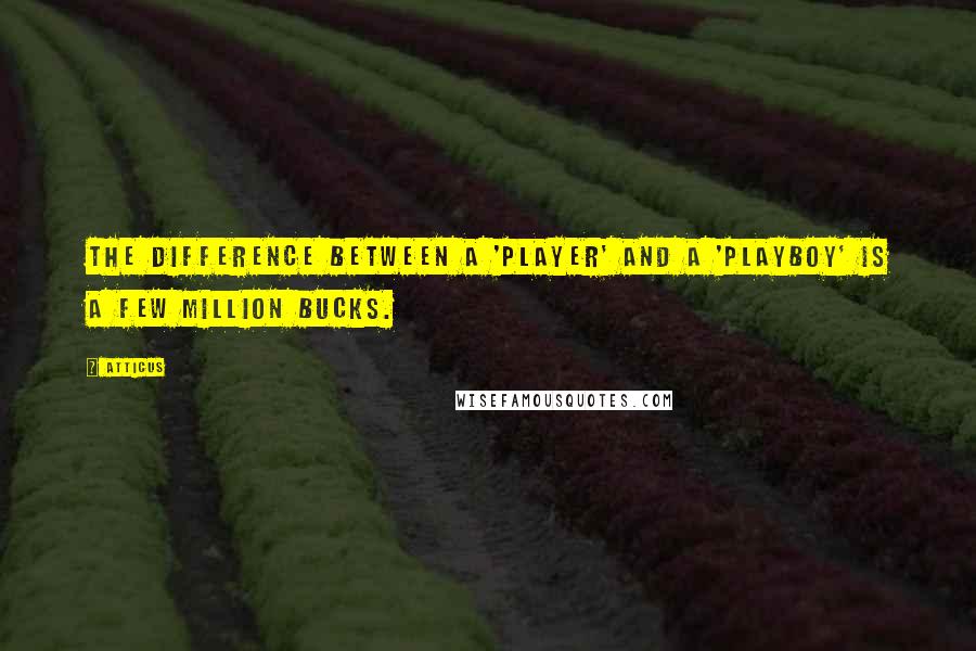 Atticus Quotes: The difference between a 'player' and a 'playboy' is a few million bucks.