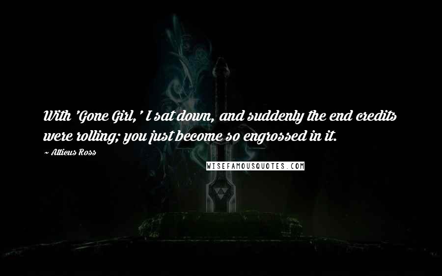 Atticus Ross Quotes: With 'Gone Girl,' I sat down, and suddenly the end credits were rolling; you just become so engrossed in it.