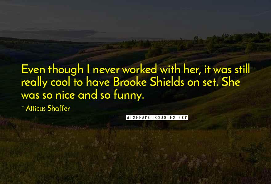 Atticus Shaffer Quotes: Even though I never worked with her, it was still really cool to have Brooke Shields on set. She was so nice and so funny.