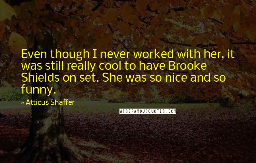 Atticus Shaffer Quotes: Even though I never worked with her, it was still really cool to have Brooke Shields on set. She was so nice and so funny.