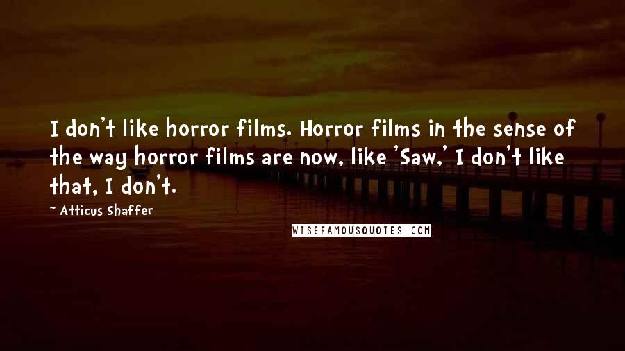 Atticus Shaffer Quotes: I don't like horror films. Horror films in the sense of the way horror films are now, like 'Saw,' I don't like that, I don't.