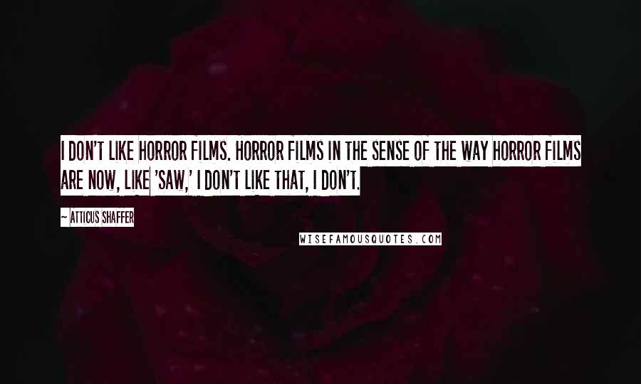 Atticus Shaffer Quotes: I don't like horror films. Horror films in the sense of the way horror films are now, like 'Saw,' I don't like that, I don't.