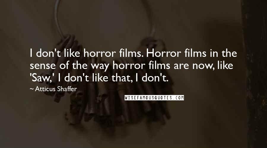 Atticus Shaffer Quotes: I don't like horror films. Horror films in the sense of the way horror films are now, like 'Saw,' I don't like that, I don't.