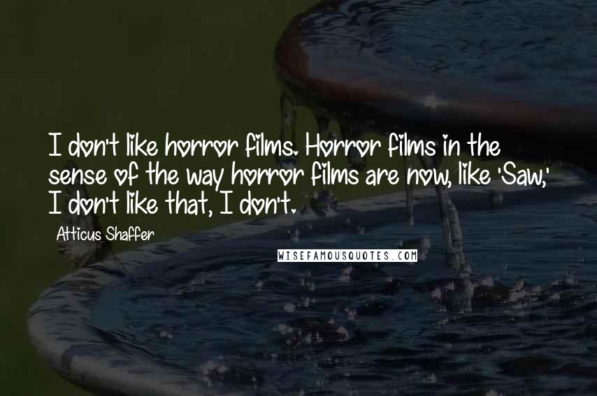 Atticus Shaffer Quotes: I don't like horror films. Horror films in the sense of the way horror films are now, like 'Saw,' I don't like that, I don't.