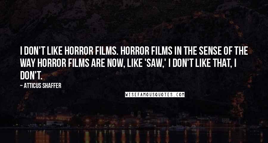 Atticus Shaffer Quotes: I don't like horror films. Horror films in the sense of the way horror films are now, like 'Saw,' I don't like that, I don't.