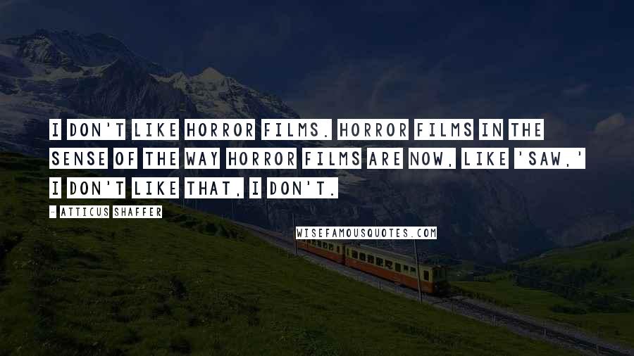 Atticus Shaffer Quotes: I don't like horror films. Horror films in the sense of the way horror films are now, like 'Saw,' I don't like that, I don't.