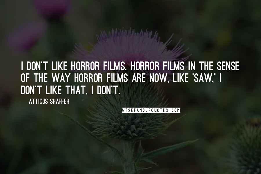 Atticus Shaffer Quotes: I don't like horror films. Horror films in the sense of the way horror films are now, like 'Saw,' I don't like that, I don't.