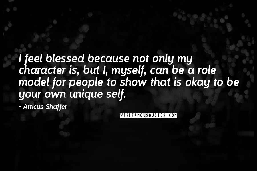 Atticus Shaffer Quotes: I feel blessed because not only my character is, but I, myself, can be a role model for people to show that is okay to be your own unique self.