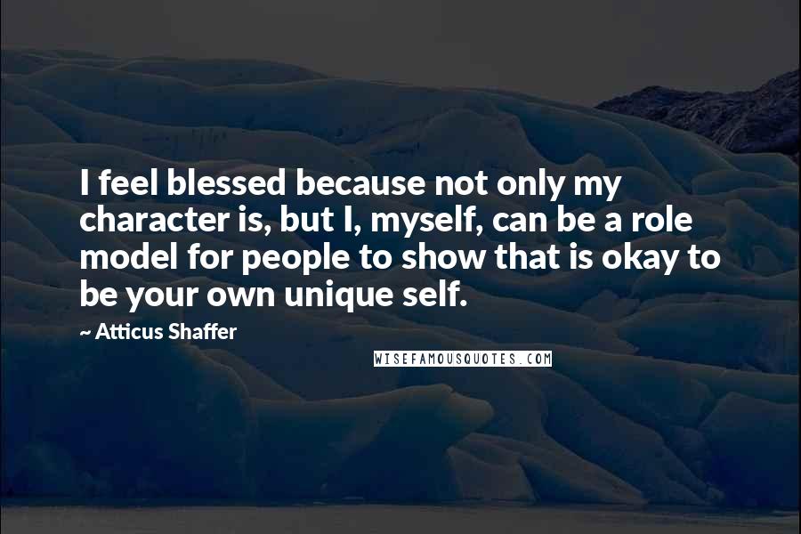 Atticus Shaffer Quotes: I feel blessed because not only my character is, but I, myself, can be a role model for people to show that is okay to be your own unique self.