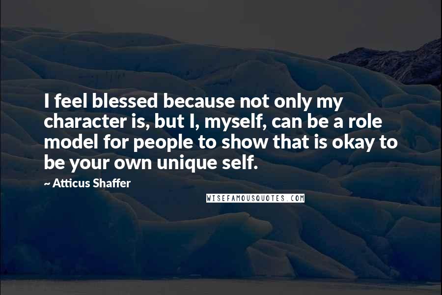 Atticus Shaffer Quotes: I feel blessed because not only my character is, but I, myself, can be a role model for people to show that is okay to be your own unique self.