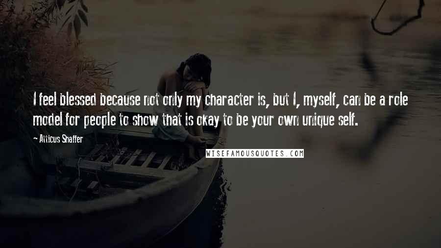 Atticus Shaffer Quotes: I feel blessed because not only my character is, but I, myself, can be a role model for people to show that is okay to be your own unique self.