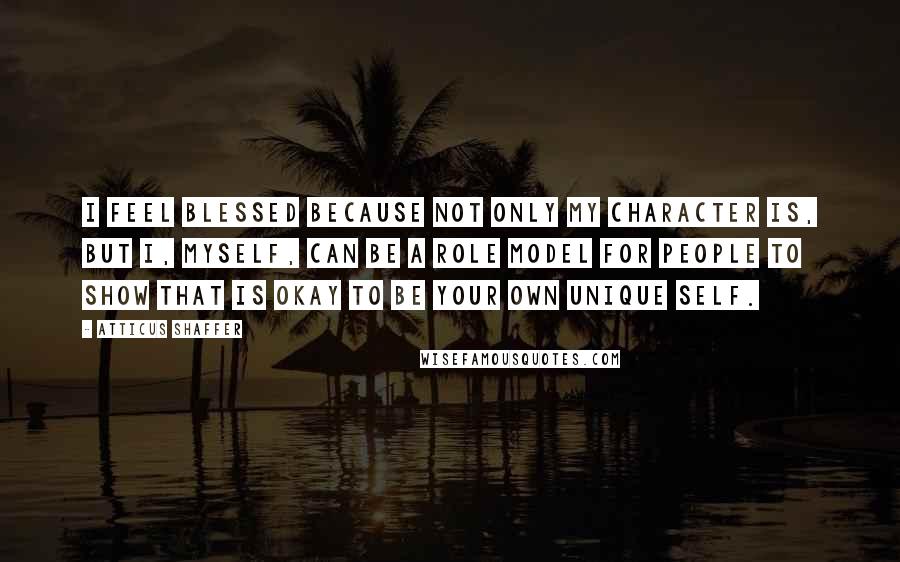 Atticus Shaffer Quotes: I feel blessed because not only my character is, but I, myself, can be a role model for people to show that is okay to be your own unique self.