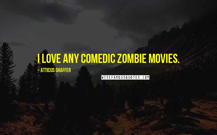 Atticus Shaffer Quotes: I love any comedic zombie movies.