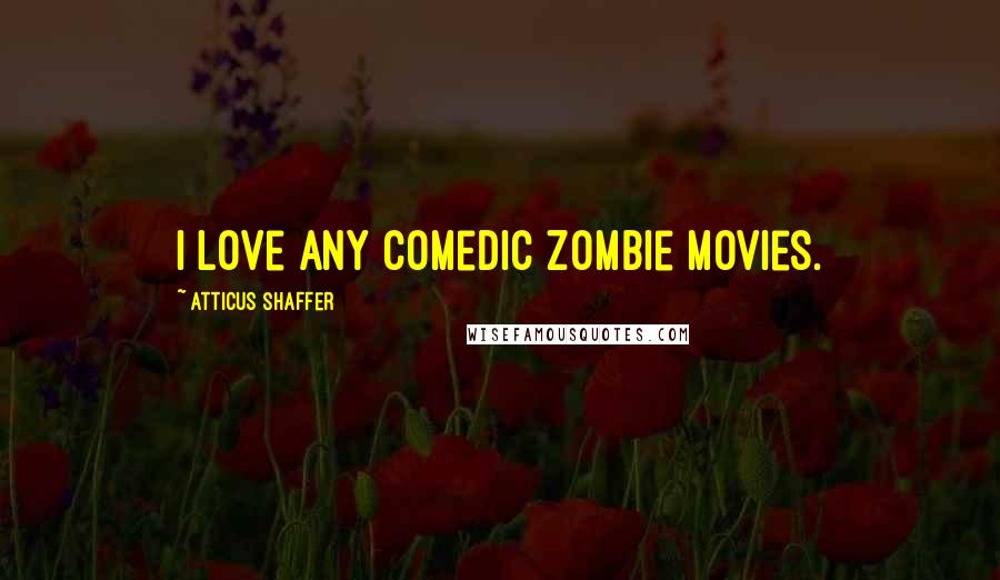 Atticus Shaffer Quotes: I love any comedic zombie movies.