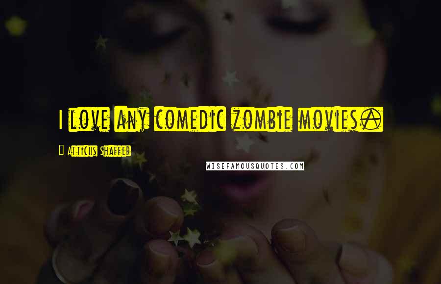 Atticus Shaffer Quotes: I love any comedic zombie movies.