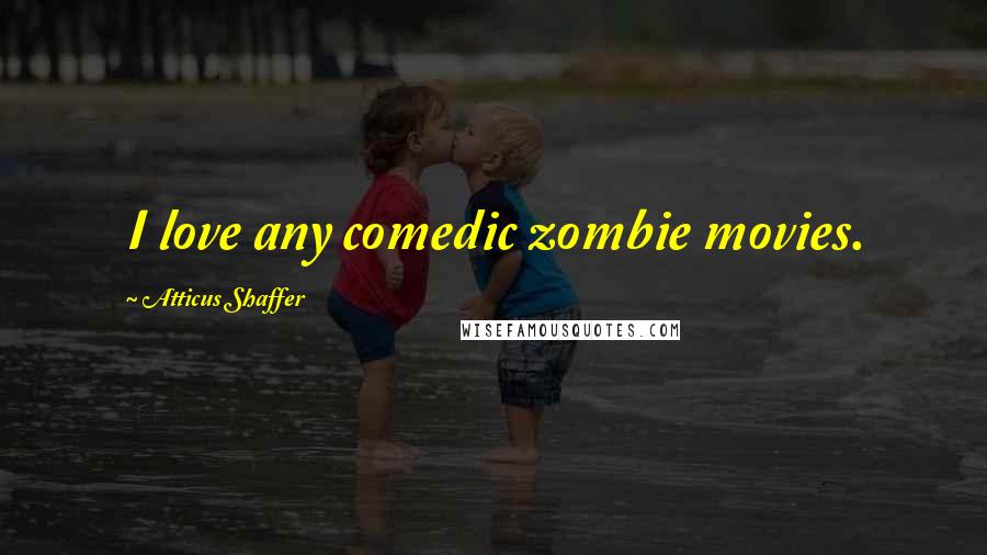 Atticus Shaffer Quotes: I love any comedic zombie movies.