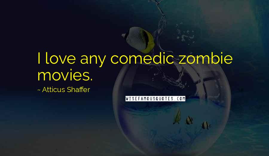 Atticus Shaffer Quotes: I love any comedic zombie movies.