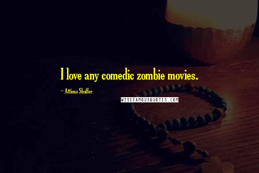 Atticus Shaffer Quotes: I love any comedic zombie movies.