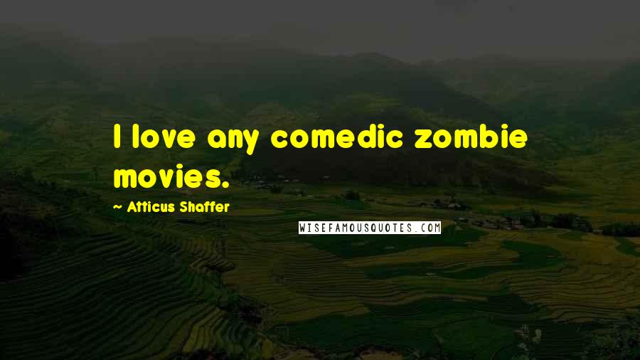 Atticus Shaffer Quotes: I love any comedic zombie movies.