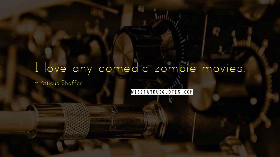 Atticus Shaffer Quotes: I love any comedic zombie movies.