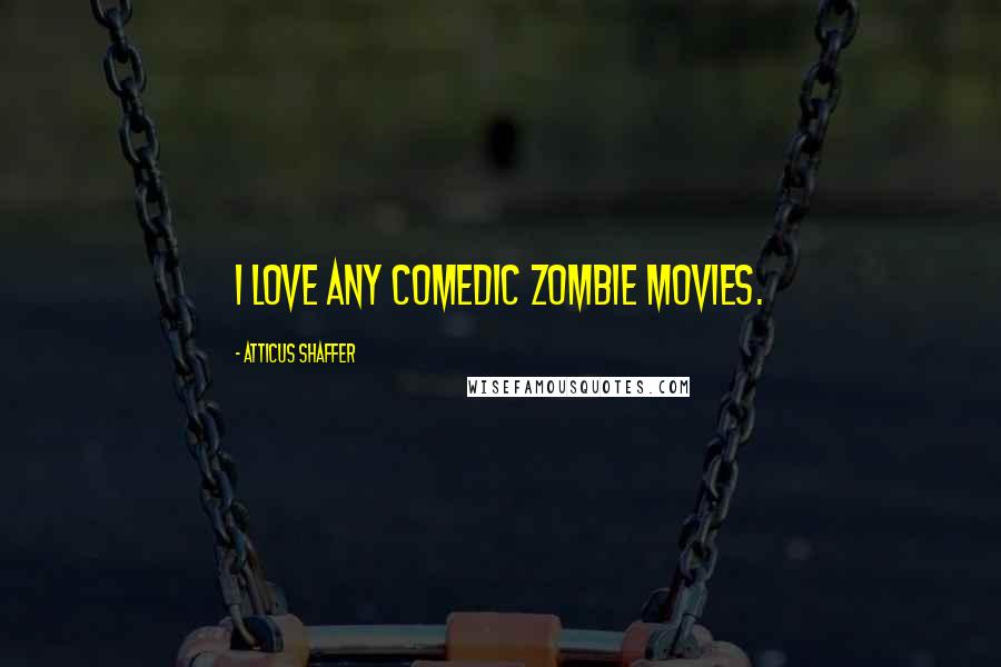 Atticus Shaffer Quotes: I love any comedic zombie movies.
