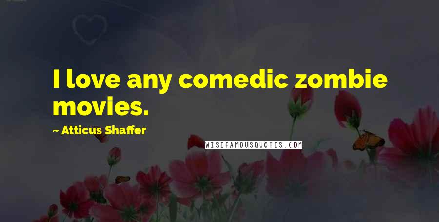 Atticus Shaffer Quotes: I love any comedic zombie movies.
