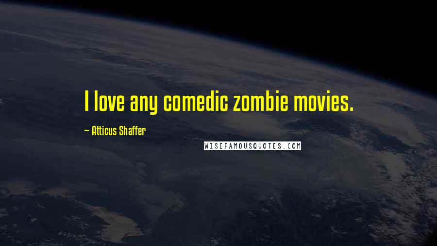 Atticus Shaffer Quotes: I love any comedic zombie movies.