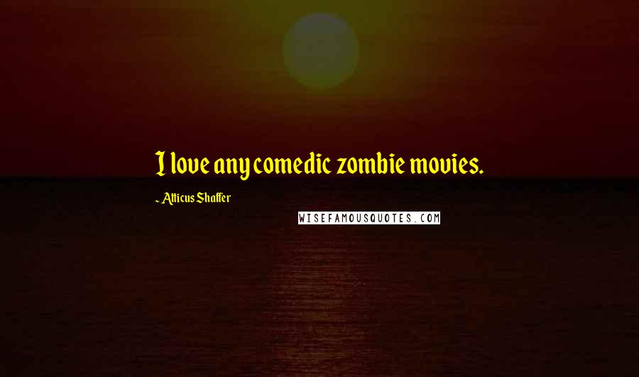 Atticus Shaffer Quotes: I love any comedic zombie movies.