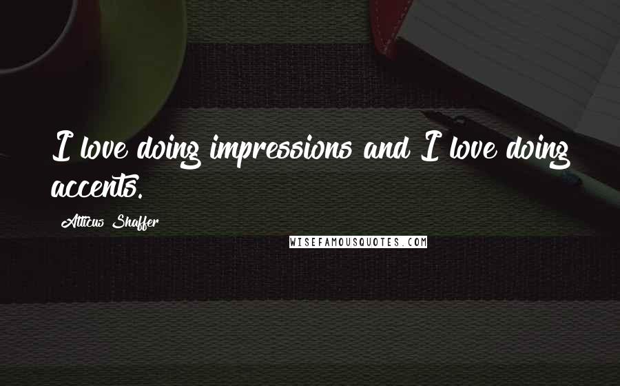 Atticus Shaffer Quotes: I love doing impressions and I love doing accents.