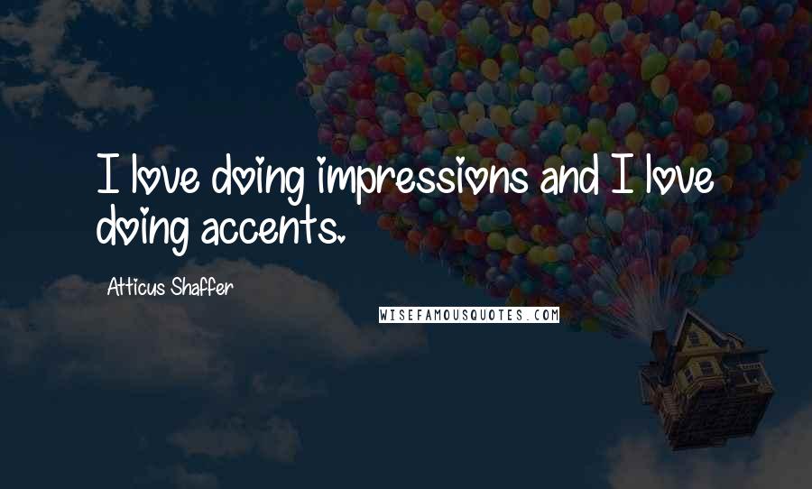 Atticus Shaffer Quotes: I love doing impressions and I love doing accents.