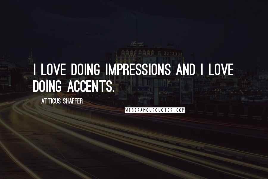 Atticus Shaffer Quotes: I love doing impressions and I love doing accents.