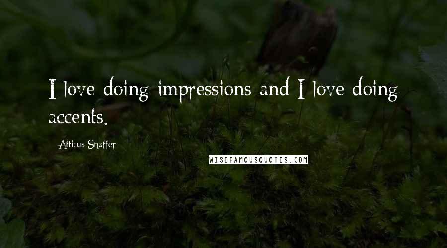 Atticus Shaffer Quotes: I love doing impressions and I love doing accents.